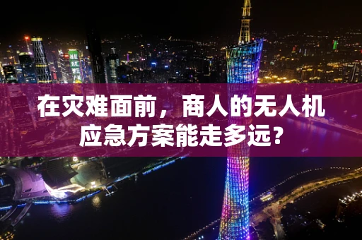 在灾难面前，商人的无人机应急方案能走多远？