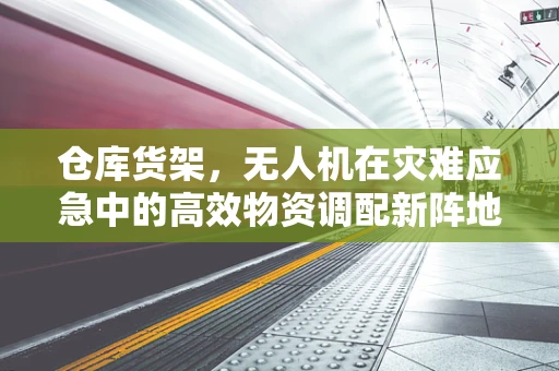 仓库货架，无人机在灾难应急中的高效物资调配新阵地？