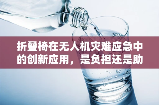 折叠椅在无人机灾难应急中的创新应用，是负担还是助力？