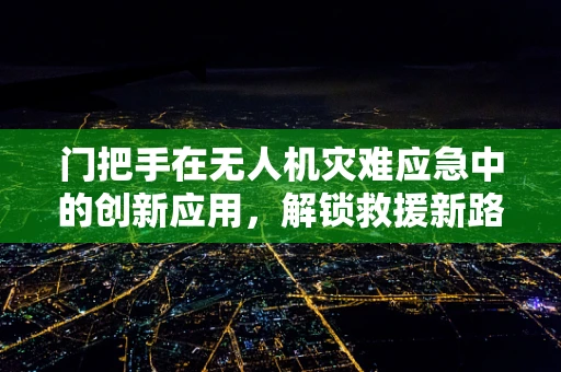 门把手在无人机灾难应急中的创新应用，解锁救援新路径？