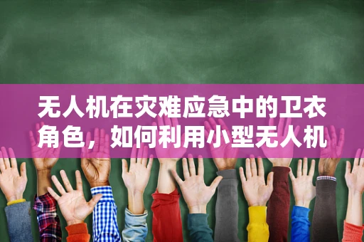 无人机在灾难应急中的卫衣角色，如何利用小型无人机进行灾区物资精准投放？