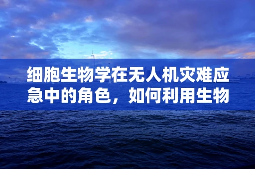 细胞生物学在无人机灾难应急中的角色，如何利用生物标志物提升救援效率？