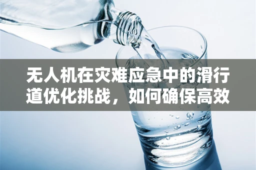 无人机在灾难应急中的滑行道优化挑战，如何确保高效安全？