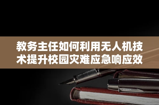 教务主任如何利用无人机技术提升校园灾难应急响应效率？