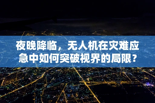 夜晚降临，无人机在灾难应急中如何突破视界的局限？