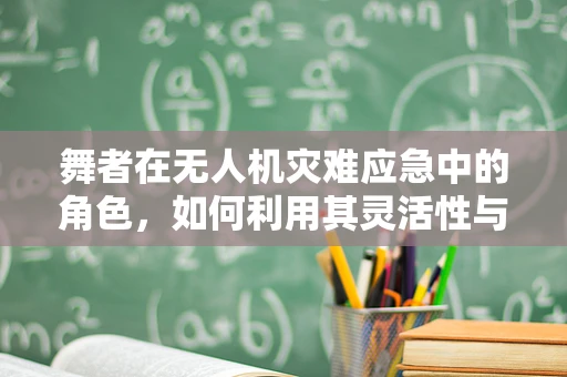 舞者在无人机灾难应急中的角色，如何利用其灵活性与精准度提升救援效率？