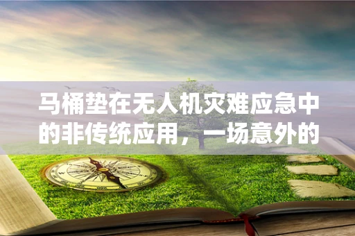 马桶垫在无人机灾难应急中的非传统应用，一场意外的创新启示？