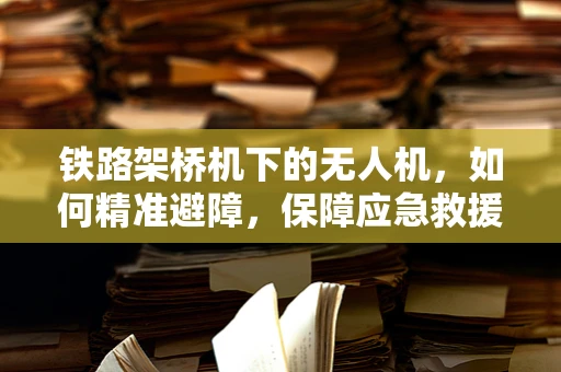 铁路架桥机下的无人机，如何精准避障，保障应急救援？