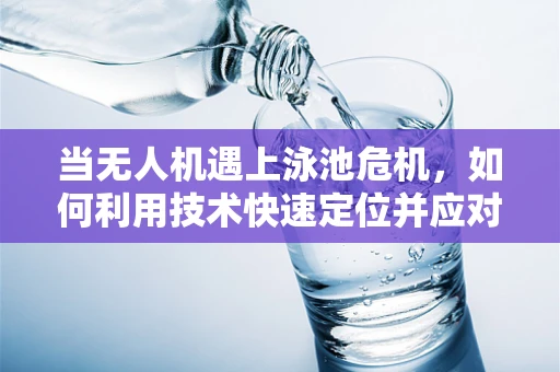 当无人机遇上泳池危机，如何利用技术快速定位并应对？