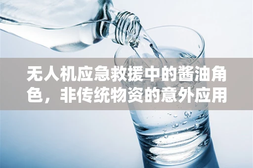 无人机应急救援中的酱油角色，非传统物资的意外应用？