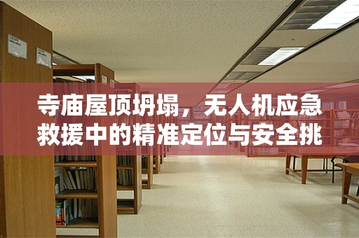 寺庙屋顶坍塌，无人机应急救援中的精准定位与安全挑战？