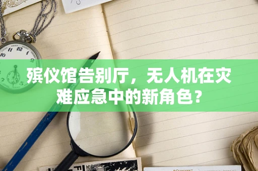 殡仪馆告别厅，无人机在灾难应急中的新角色？