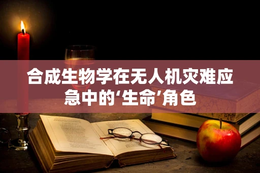 合成生物学在无人机灾难应急中的‘生命’角色