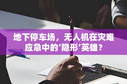 地下停车场，无人机在灾难应急中的‘隐形’英雄？