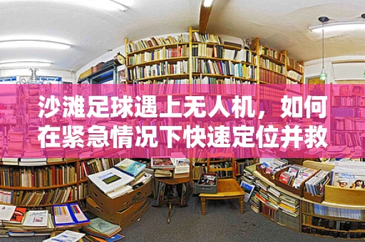 沙滩足球遇上无人机，如何在紧急情况下快速定位并救援？