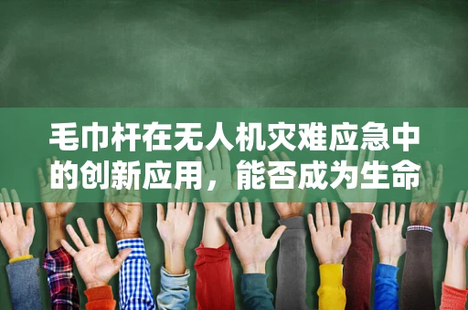 毛巾杆在无人机灾难应急中的创新应用，能否成为生命救援的‘空中桥梁’？