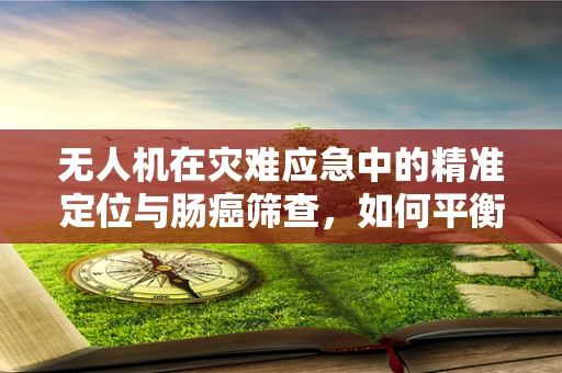 无人机在灾难应急中的精准定位与肠癌筛查，如何平衡技术与应用？