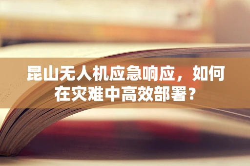 昆山无人机应急响应，如何在灾难中高效部署？