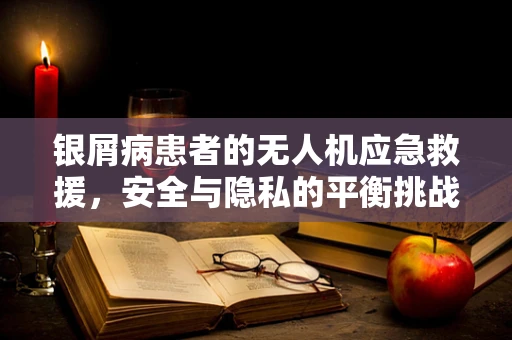 银屑病患者的无人机应急救援，安全与隐私的平衡挑战