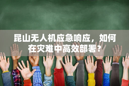 昆山无人机应急响应，如何在灾难中高效部署？