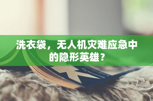 洗衣袋，无人机灾难应急中的隐形英雄？