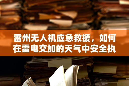 雷州无人机应急救援，如何在雷电交加的天气中安全执行任务？