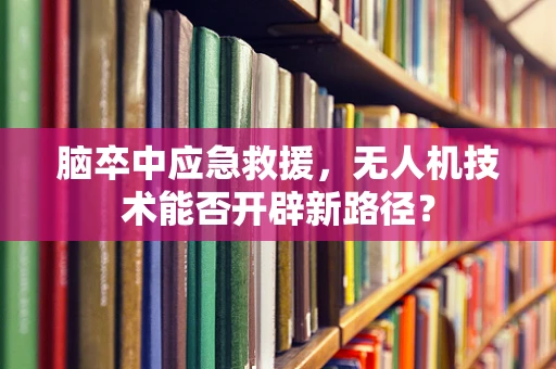 脑卒中应急救援，无人机技术能否开辟新路径？