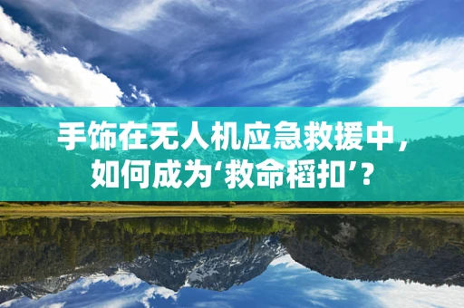 手饰在无人机应急救援中，如何成为‘救命稻扣’？