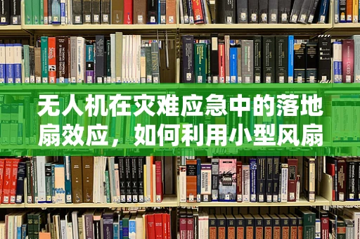 无人机在灾难应急中的落地扇效应，如何利用小型风扇提升搜救效率？