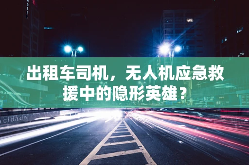 出租车司机，无人机应急救援中的隐形英雄？