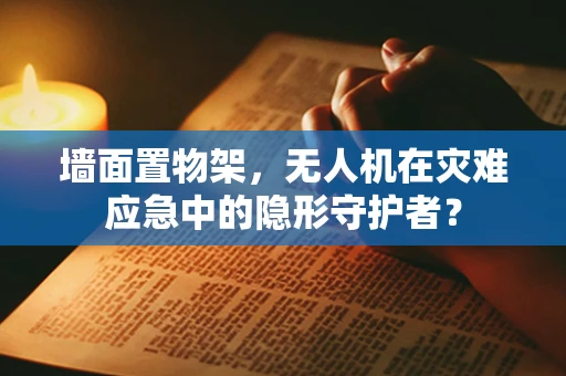 墙面置物架，无人机在灾难应急中的隐形守护者？