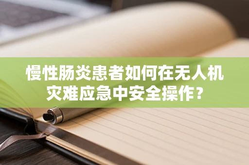 慢性肠炎患者如何在无人机灾难应急中安全操作？