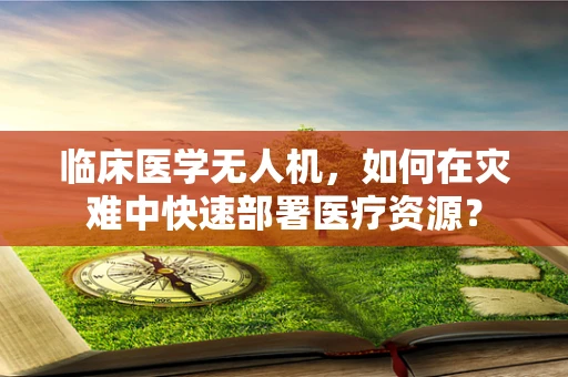 临床医学无人机，如何在灾难中快速部署医疗资源？