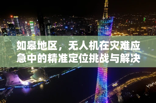 如皋地区，无人机在灾难应急中的精准定位挑战与解决方案