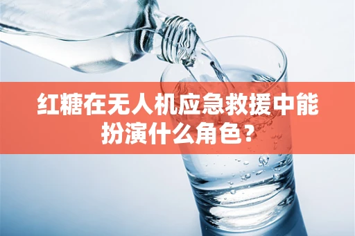 红糖在无人机应急救援中能扮演什么角色？