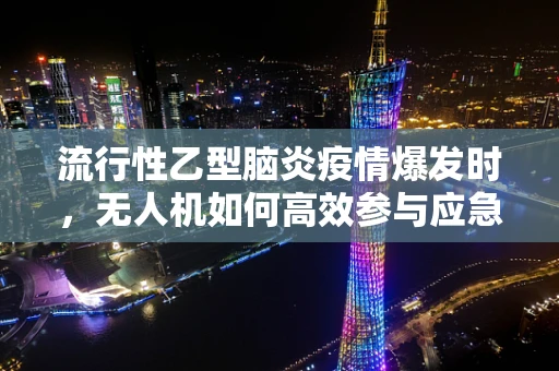 流行性乙型脑炎疫情爆发时，无人机如何高效参与应急防控？