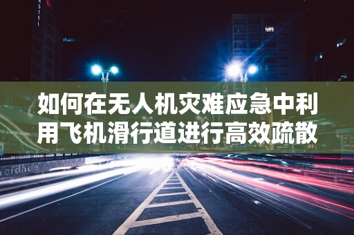 如何在无人机灾难应急中利用飞机滑行道进行高效疏散？