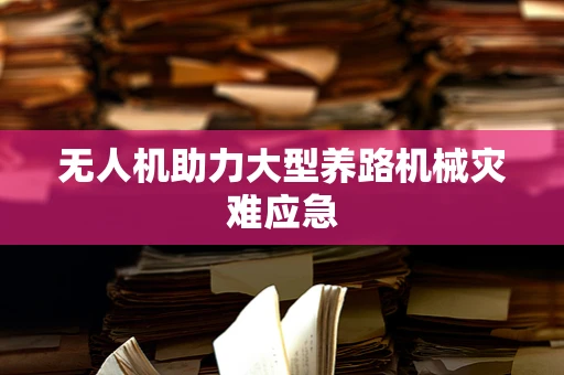 无人机助力大型养路机械灾难应急