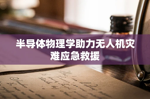 半导体物理学助力无人机灾难应急救援