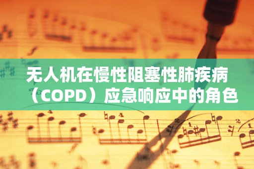 无人机在慢性阻塞性肺疾病（COPD）应急响应中的角色与挑战